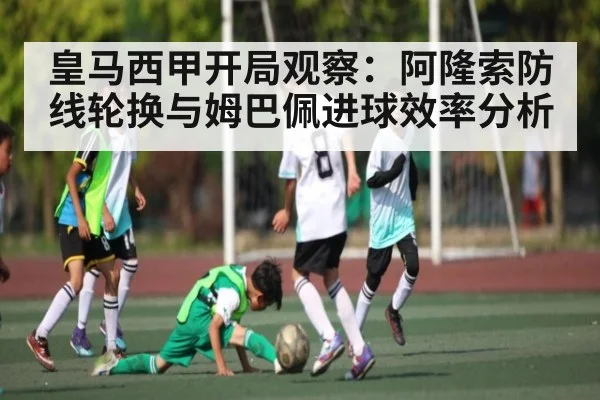 皇马西甲开局观察：阿隆索防线轮换与姆巴佩进球效率分析