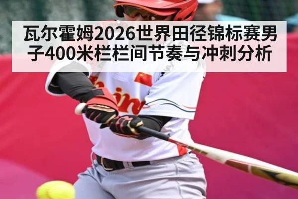 瓦尔霍姆2026世界田径锦标赛男子400米栏栏间节奏与冲刺分析