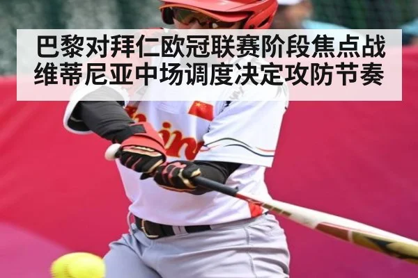 巴黎对拜仁欧冠联赛阶段焦点战维蒂尼亚中场调度决定攻防节奏