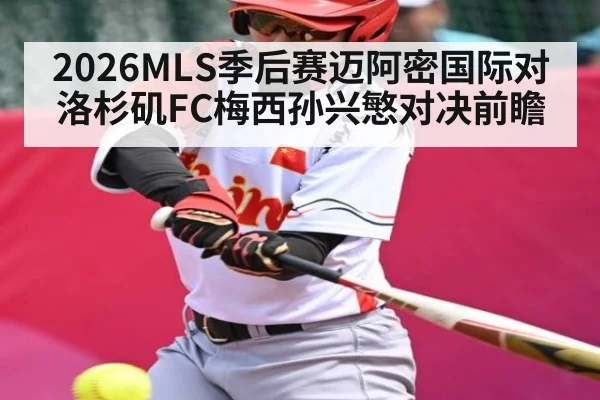 2026MLS季后赛迈阿密国际对洛杉矶FC梅西孙兴慜对决前瞻